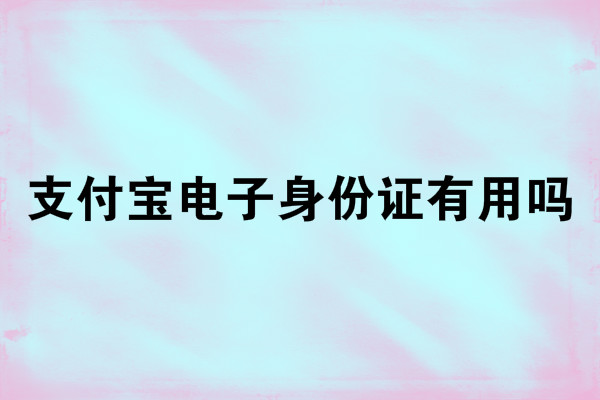 支付寶電子身份證有用嗎